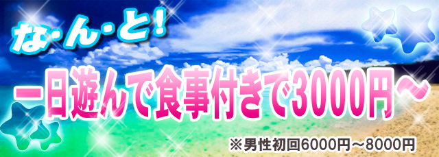 なんと!一日遊んで食事付きで5000円!! それ以外一切の費用はかかりません ※男性は初回6000円〜8000円
